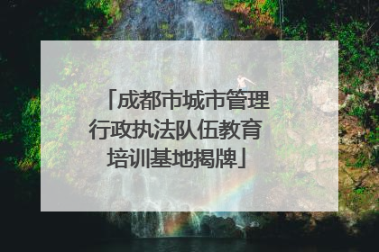 成都市城市管理行政执法队伍教育培训基地揭牌