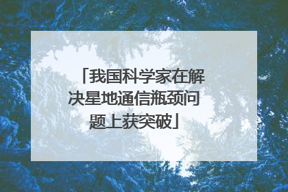 我国科学家在解决星地通信瓶颈问题上获突破