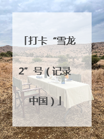 打卡“雪龙2”号（记录中国）