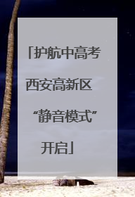 护航中高考 西安高新区“静音模式”开启