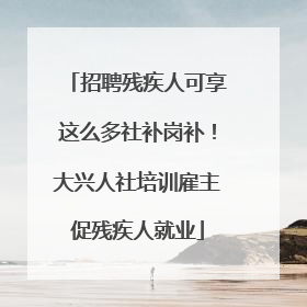 招聘残疾人可享这么多社补岗补！大兴人社培训雇主促残疾人就业