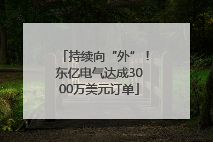 持续向“外”！东亿电气达成3000万美元订单