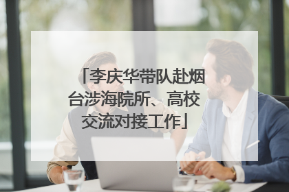 李庆华带队赴烟台涉海院所、高校交流对接工作