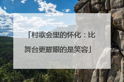 村歌会里的怀化：比舞台更耀眼的是笑容