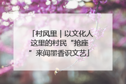 村风里｜以文化人 这里的村民“抢座”来闻墨香识文艺