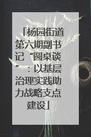 杨园街道第六期副书记“圆桌谈”：以基层治理实践助力战略支点建设