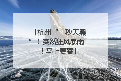 杭州“一秒天黑”！突然狂风暴雨！马上更猛