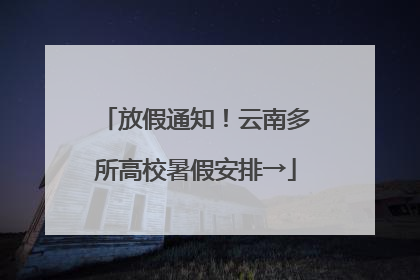 放假通知！云南多所高校暑假安排→