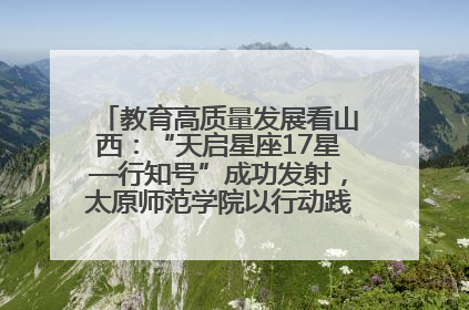 教育高质量发展看山西：“天启星座17星—行知号”成功发射，太原师范学院以行动践行行知精神