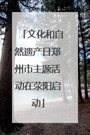 文化和自然遗产日郑州市主题活动在荥阳启动