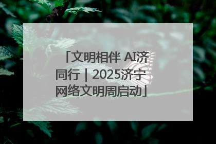 文明相伴 AI济同行｜2025济宁网络文明周启动