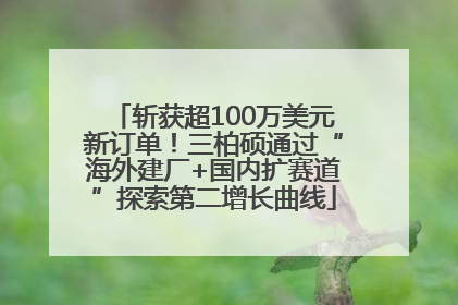 斩获超100万美元新订单！三柏硕通过“海外建厂+国内扩赛道”探索第二增长曲线