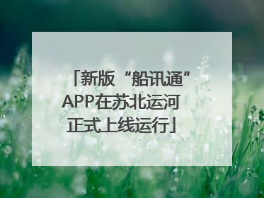 新版“船讯通”APP在苏北运河正式上线运行