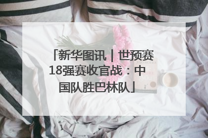 新华图讯｜世预赛18强赛收官战：中国队胜巴林队