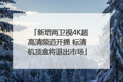 新增两卫视4K超高清频道开播 标清机顶盒将退出市场