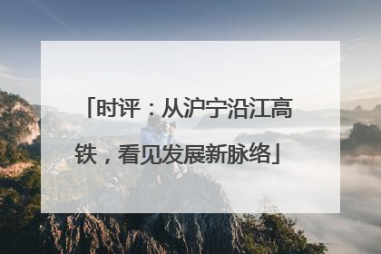 时评：从沪宁沿江高铁，看见发展新脉络