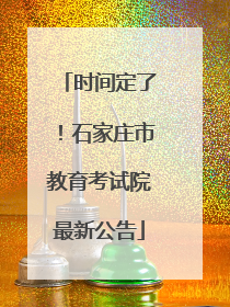 时间定了！石家庄市教育考试院最新公告