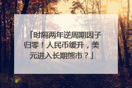 时隔两年逆周期因子归零！人民币缓升，美元进入长期熊市？