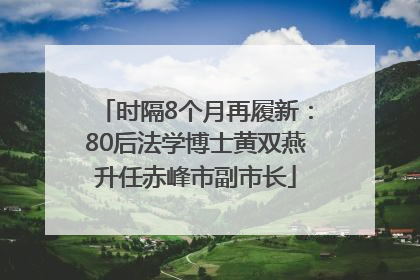 时隔8个月再履新：80后法学博士黄双燕升任赤峰市副市长