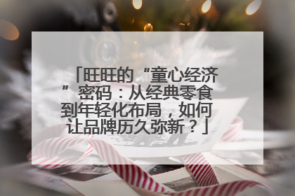 旺旺的“童心经济”密码：从经典零食到年轻化布局，如何让品牌历久弥新？