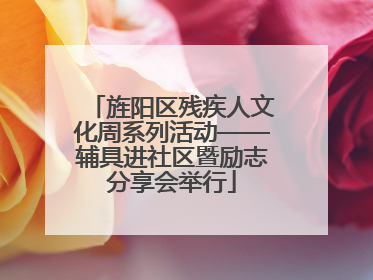 旌阳区残疾人文化周系列活动——辅具进社区暨励志分享会举行