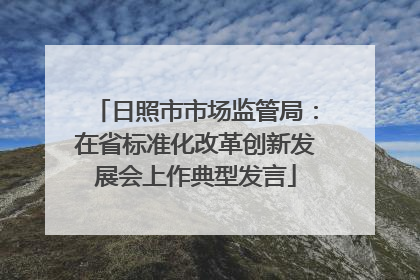 日照市市场监管局：在省标准化改革创新发展会上作典型发言