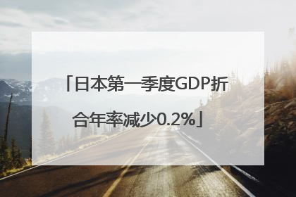 日本第一季度GDP折合年率减少0.2%