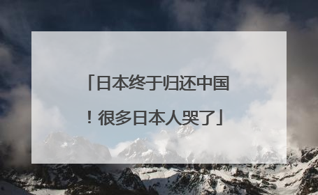 日本终于归还中国！很多日本人哭了