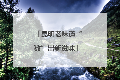 昆明老味道“数”出新滋味