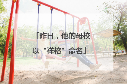 昨日，他的母校以“祥榕”命名