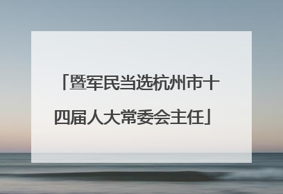 暨军民当选杭州市十四届人大常委会主任