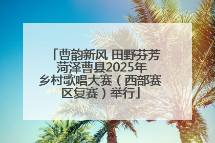 曹韵新风 田野芬芳 菏泽曹县2025年乡村歌唱大赛（西部赛区复赛）举行