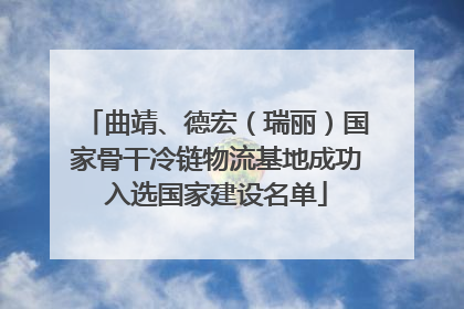 曲靖、德宏（瑞丽）国家骨干冷链物流基地成功入选国家建设名单