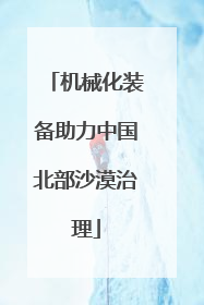 机械化装备助力中国北部沙漠治理