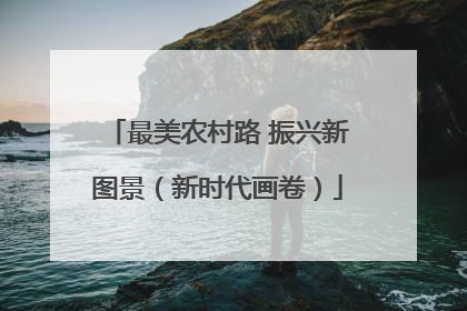 最美农村路 振兴新图景（新时代画卷）