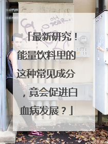 最新研究！能量饮料里的这种常见成分，竟会促进白血病发展？