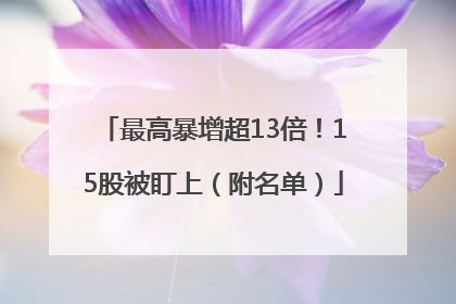 最高暴增超13倍！15股被盯上（附名单）