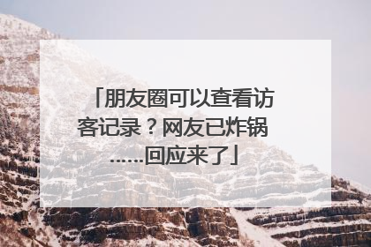 朋友圈可以查看访客记录？网友已炸锅……回应来了
