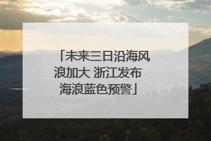 未来三日沿海风浪加大 浙江发布海浪蓝色预警
