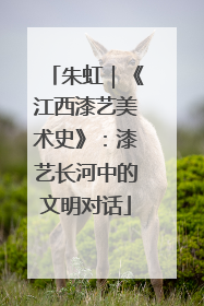 朱虹｜《江西漆艺美术史》：漆艺长河中的文明对话