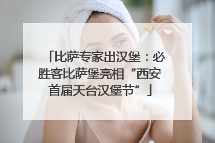 比萨专家出汉堡：必胜客比萨堡亮相“西安首届天台汉堡节”