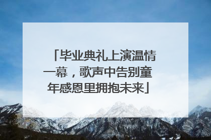 毕业典礼上演温情一幕，歌声中告别童年感恩里拥抱未来