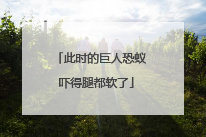 此时的巨人恐蚁吓得腿都软了