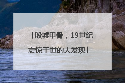 殷墟甲骨，19世纪震惊于世的大发现