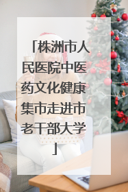 株洲市人民医院中医药文化健康集市走进市老干部大学
