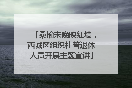 桑榆未晚映红墙，西城区组织社管退休人员开展主题宣讲