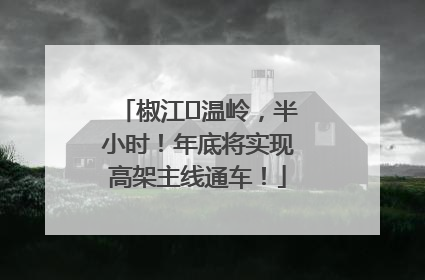 椒江⇌温岭，半小时！年底将实现高架主线通车！
