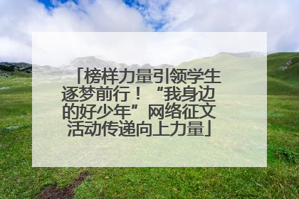 榜样力量引领学生逐梦前行！“我身边的好少年”网络征文活动传递向上力量