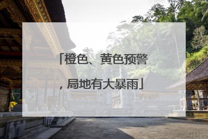 橙色、黄色预警，局地有大暴雨