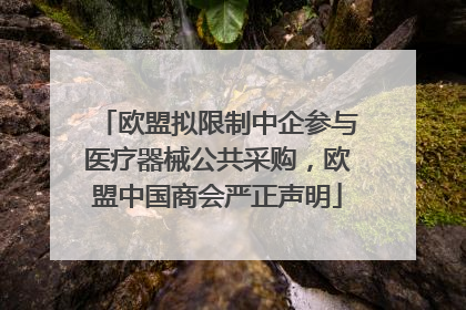 欧盟拟限制中企参与医疗器械公共采购，欧盟中国商会严正声明